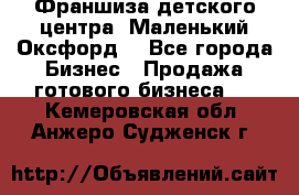 Франшиза детского центра «Маленький Оксфорд» - Все города Бизнес » Продажа готового бизнеса   . Кемеровская обл.,Анжеро-Судженск г.